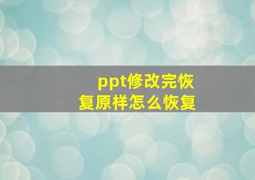 ppt修改完恢复原样怎么恢复