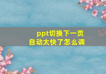 ppt切换下一页自动太快了怎么调