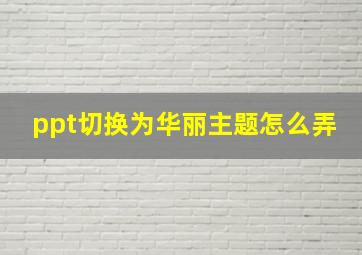 ppt切换为华丽主题怎么弄