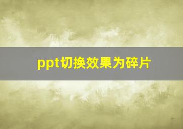 ppt切换效果为碎片