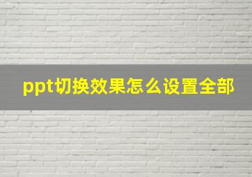 ppt切换效果怎么设置全部