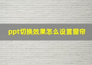 ppt切换效果怎么设置窗帘