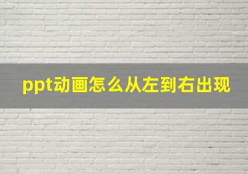 ppt动画怎么从左到右出现