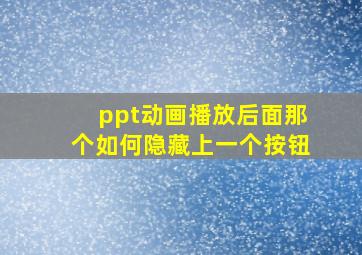 ppt动画播放后面那个如何隐藏上一个按钮