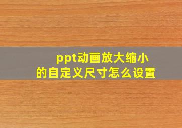 ppt动画放大缩小的自定义尺寸怎么设置