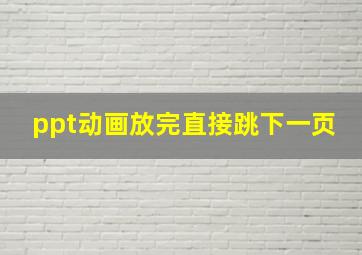 ppt动画放完直接跳下一页