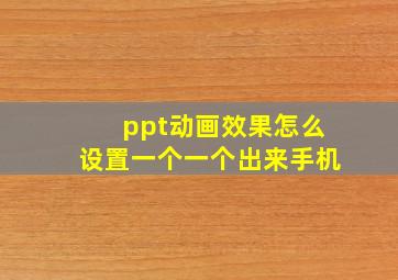 ppt动画效果怎么设置一个一个出来手机