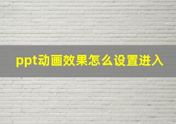 ppt动画效果怎么设置进入