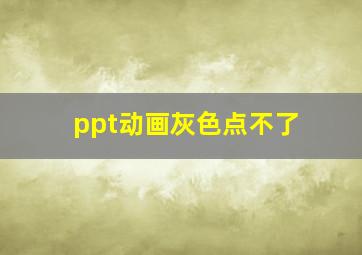 ppt动画灰色点不了