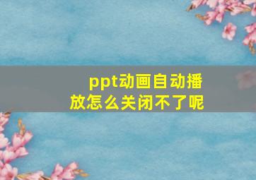 ppt动画自动播放怎么关闭不了呢