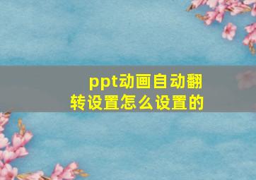 ppt动画自动翻转设置怎么设置的