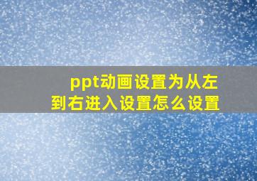 ppt动画设置为从左到右进入设置怎么设置