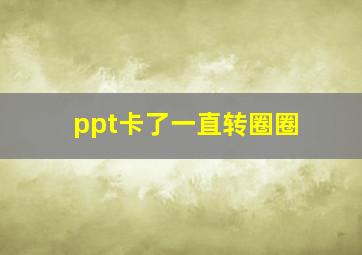 ppt卡了一直转圈圈