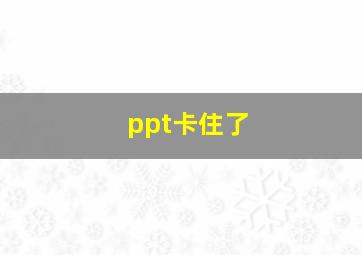 ppt卡住了