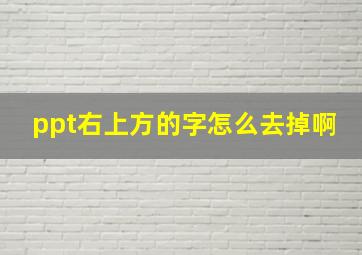 ppt右上方的字怎么去掉啊