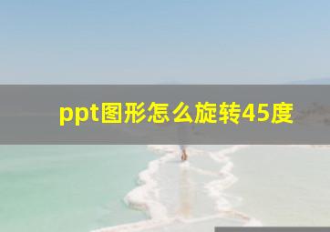 ppt图形怎么旋转45度