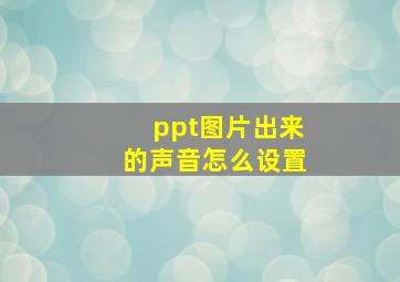 ppt图片出来的声音怎么设置