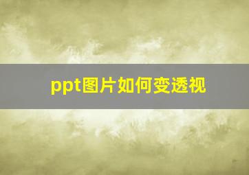 ppt图片如何变透视