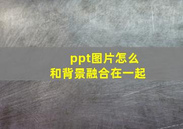 ppt图片怎么和背景融合在一起