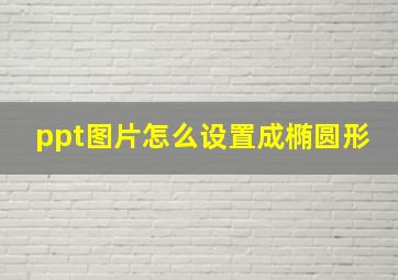 ppt图片怎么设置成椭圆形