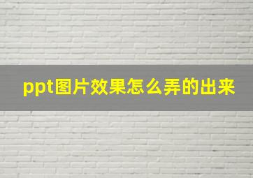 ppt图片效果怎么弄的出来