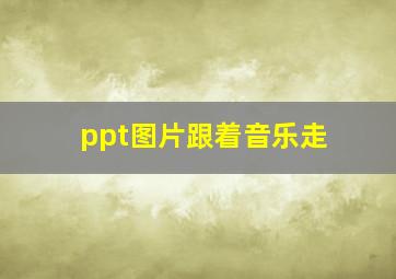 ppt图片跟着音乐走