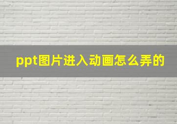 ppt图片进入动画怎么弄的