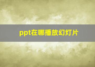 ppt在哪播放幻灯片