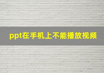 ppt在手机上不能播放视频