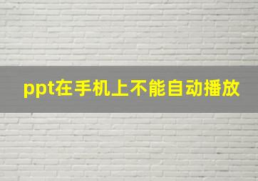 ppt在手机上不能自动播放