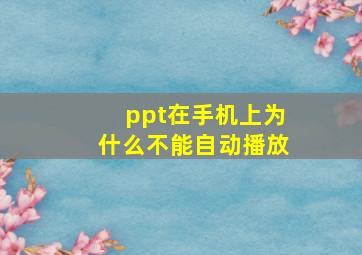 ppt在手机上为什么不能自动播放