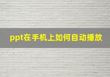 ppt在手机上如何自动播放