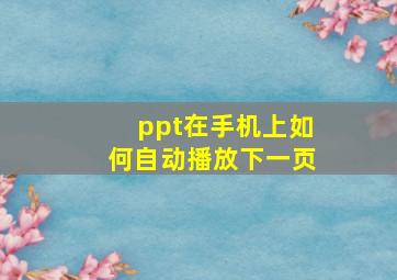 ppt在手机上如何自动播放下一页