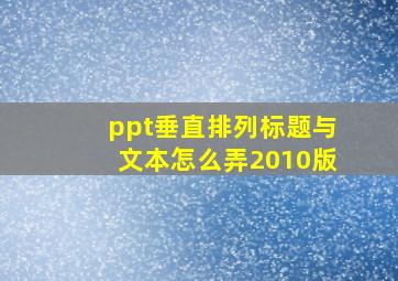 ppt垂直排列标题与文本怎么弄2010版