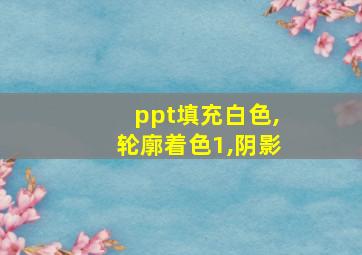 ppt填充白色,轮廓着色1,阴影