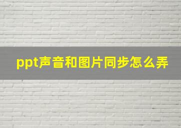 ppt声音和图片同步怎么弄