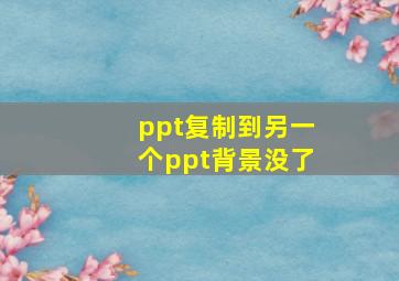 ppt复制到另一个ppt背景没了