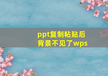 ppt复制粘贴后背景不见了wps