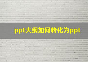 ppt大纲如何转化为ppt