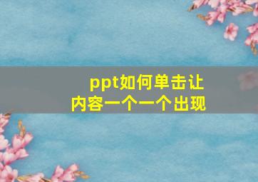 ppt如何单击让内容一个一个出现