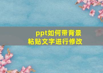 ppt如何带背景粘贴文字进行修改