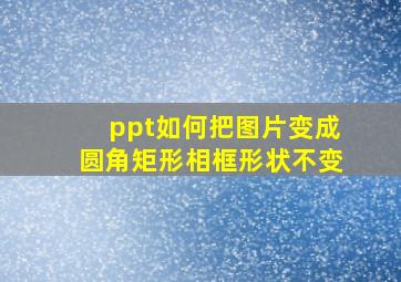 ppt如何把图片变成圆角矩形相框形状不变