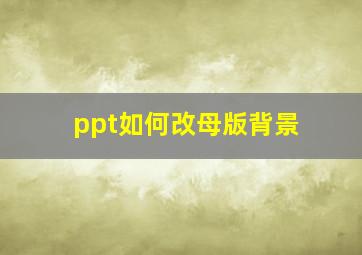 ppt如何改母版背景