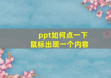 ppt如何点一下鼠标出现一个内容