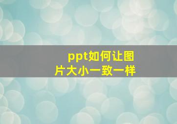 ppt如何让图片大小一致一样