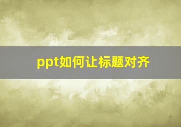 ppt如何让标题对齐