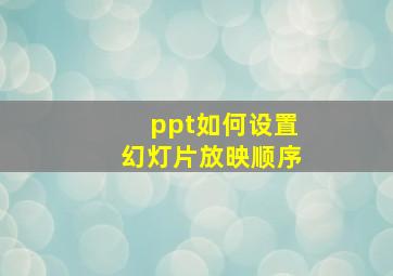 ppt如何设置幻灯片放映顺序