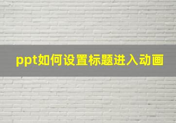 ppt如何设置标题进入动画