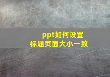 ppt如何设置标题页面大小一致