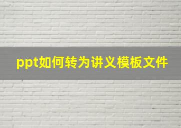 ppt如何转为讲义模板文件